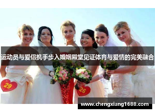 运动员与爱侣携手步入婚姻殿堂见证体育与爱情的完美融合
