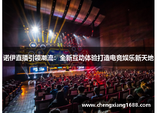 诺伊直播引领潮流：全新互动体验打造电竞娱乐新天地
