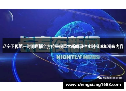辽宁卫视第一时间直播全方位呈现重大新闻事件实时报道和精彩内容