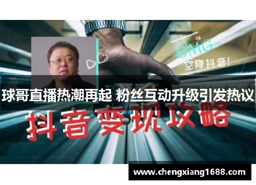 球哥直播热潮再起 粉丝互动升级引发热议