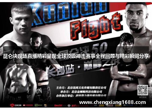 昆仑决现场直播精彩呈现全球顶级搏击赛事全程回顾与精彩瞬间分享