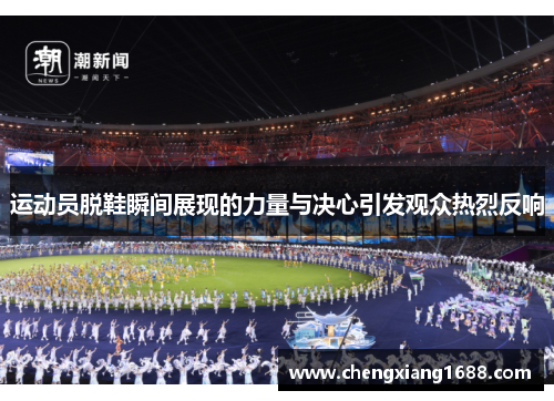 运动员脱鞋瞬间展现的力量与决心引发观众热烈反响