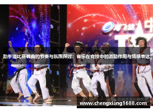 跆拳道比赛舞曲的节奏与氛围探讨：音乐在竞技中的激励作用与情感表达
