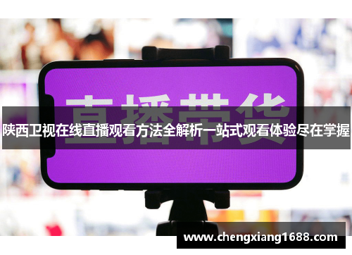 陕西卫视在线直播观看方法全解析一站式观看体验尽在掌握