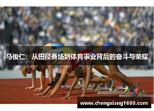 马俊仁：从田径赛场到体育事业背后的奋斗与荣耀